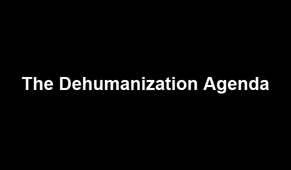 The Dehumanization Agenda