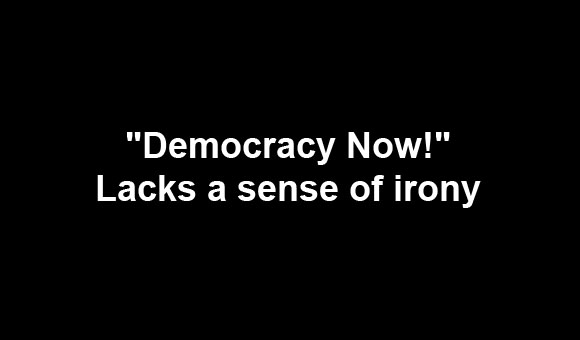 “Democracy Now!” lacks a sense of irony