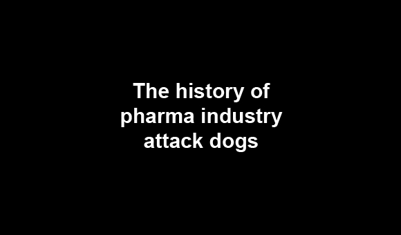 The history of pharma industry attack dogs